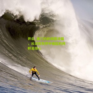 开云_塞门约的绿茵诗篇，从试炼灰烬中崛起的纯粹足球心