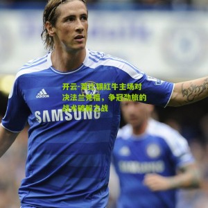 开云-莱比锡红牛主场对决法兰克福，争冠劲旅的战术破解之战