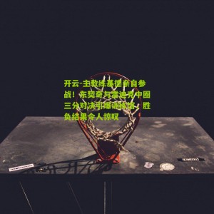 开云-主教练基德亲自参战！东契奇与雷迪克中圈三分对决引爆训练馆，胜负结果令人惊叹