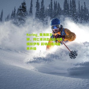 Kering_黄海新王牌，拜仁青训出品高中锋模拟伊布 前场前南风暴再升级