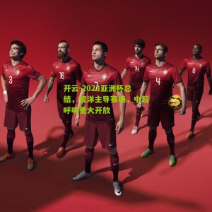 开云-2023亚洲杯总结，留洋主导赛场，中超呼唤更大开放