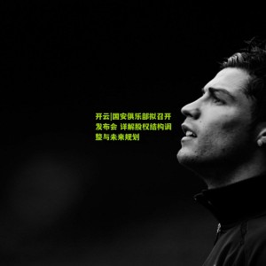 开云|国安俱乐部拟召开发布会 详解股权结构调整与未来规划