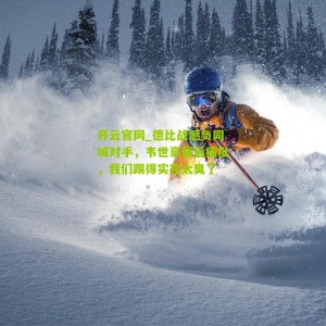 开云官网_德比战憾负同城对手，韦世豪赛后痛批，我们踢得实在太臭了