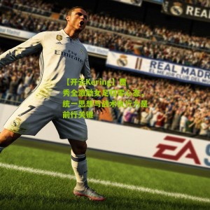 【开云Kering】贾秀全激励女足归零心态，统一思想与战术执行力是前行关键