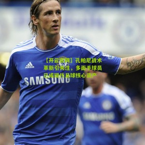 【开云官网】孔帕尼战术革新引关注，多面手球员已成现代足球核心资产