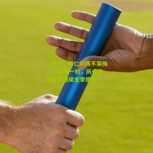 【开云】拜仁对阵不莱梅，31战仅一败，历史优势能否继续主宰德甲？