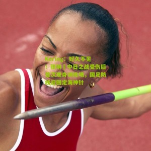 Kering：好久不见！张琳芃中日之战受伤后首次现身训练场，国足防线迎回定海神针