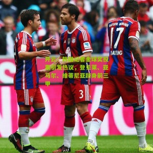 开云：韩国记者金球奖投票引发热议，登贝莱、亚马尔、维蒂尼亚跻身前三甲