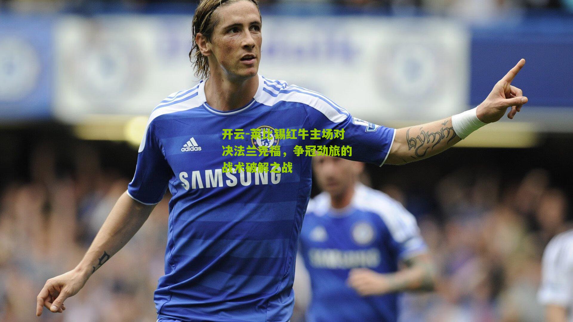 莱比锡红牛主场对决法兰克福，争冠劲旅的战术破解之战